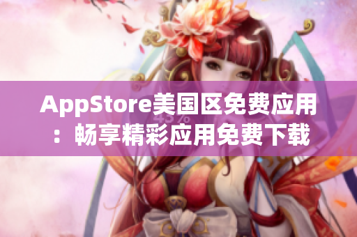 AppStore美国区免费应用：畅享精彩应用免费下载