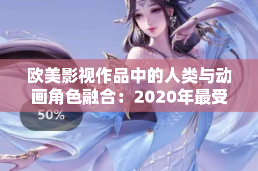 欧美影视作品中的人类与动画角色融合：2020年最受欢迎的视觉效果趋势探讨