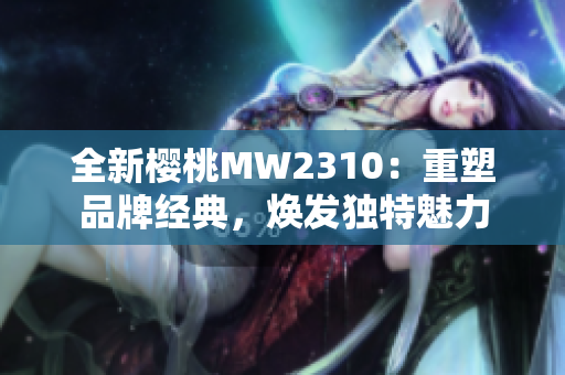 全新樱桃MW2310：重塑品牌经典，焕发独特魅力