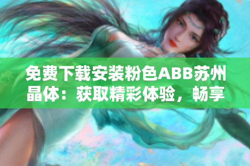 免费下载安装粉色ABB苏州晶体：获取精彩体验，畅享智能科技