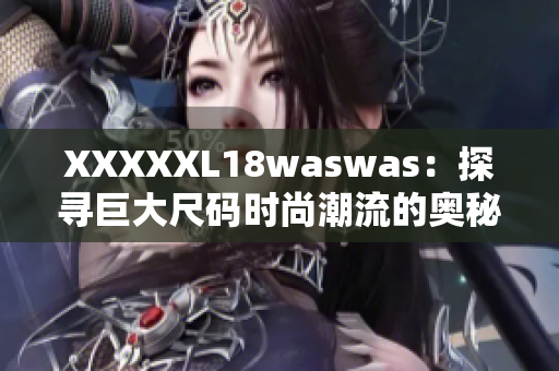 XXXXXL18waswas：探寻巨大尺码时尚潮流的奥秘