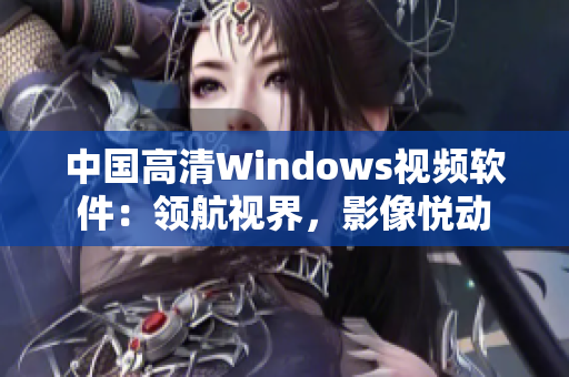 中国高清Windows视频软件：领航视界，影像悦动