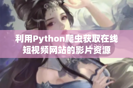 利用Python爬虫获取在线短视频网站的影片资源