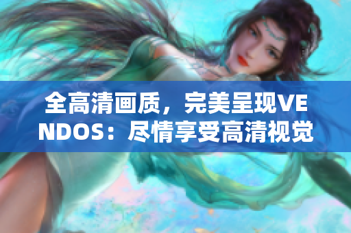 全高清画质，完美呈现VENDOS：尽情享受高清视觉盛宴