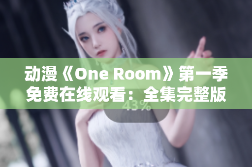 动漫《One Room》第一季免费在线观看：全集完整版限时放送