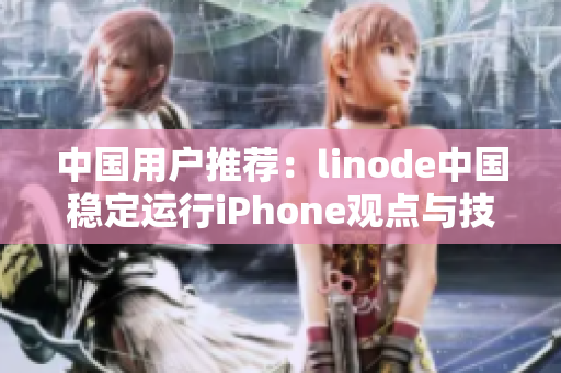 中国用户推荐：linode中国稳定运行iPhone观点与技巧