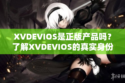 XVDEVIOS是正版产品吗？了解XVDEVIOS的真实身份