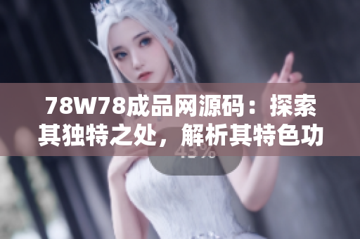 78W78成品网源码：探索其独特之处，解析其特色功能与设计精髓