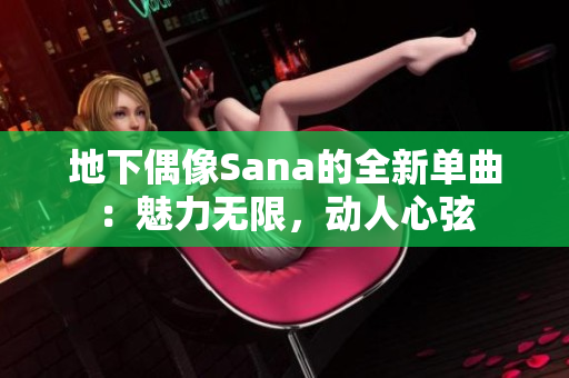 地下偶像Sana的全新单曲：魅力无限，动人心弦