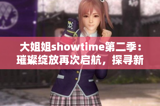 大姐姐showtime第二季：璀璨绽放再次启航，探寻新星之路