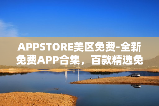 APPSTORE美区免费-全新免费APP合集，百款精选免费应用等你体验！