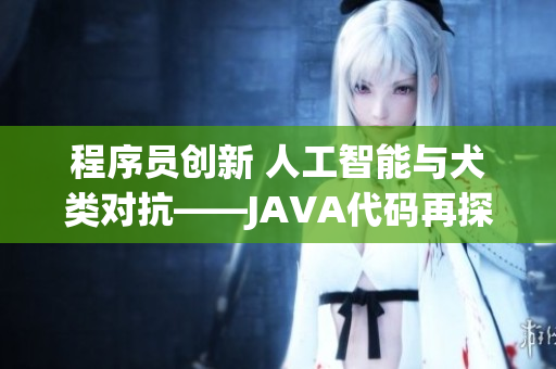 程序员创新 人工智能与犬类对抗——JAVA代码再探