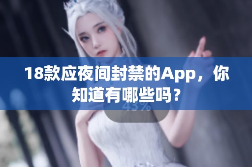 18款应夜间封禁的App，你知道有哪些吗？