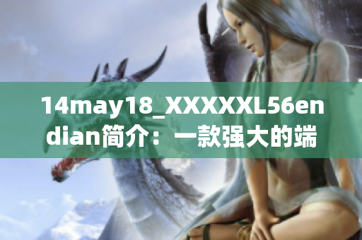 14may18_XXXXXL56endian简介：一款强大的端对端数据处理工具