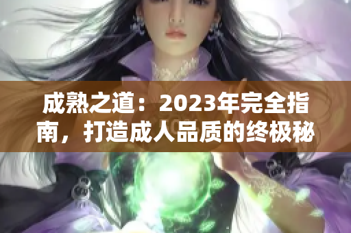 成熟之道：2023年完全指南，打造成人品质的终极秘籍