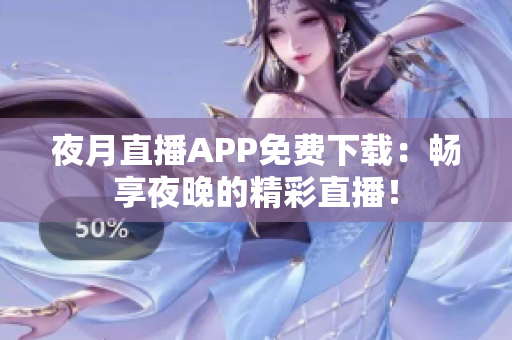 夜月直播APP免费下载：畅享夜晚的精彩直播！