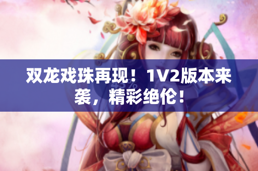 双龙戏珠再现！1V2版本来袭，精彩绝伦！