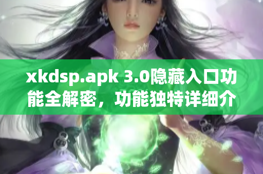 xkdsp.apk 3.0隐藏入口功能全解密，功能独特详细介绍