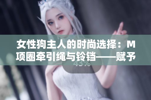 女性狗主人的时尚选择：M项圈牵引绳与铃铛——赋予母狗优雅与风采