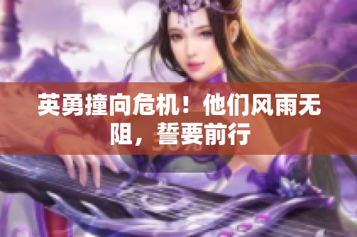 英勇撞向危机！他们风雨无阻，誓要前行