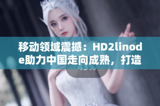 移动领域震撼：HD2linode助力中国走向成熟，打造独步国内iPhone体验！