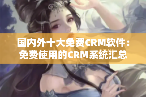 国内外十大免费CRM软件：免费使用的CRM系统汇总