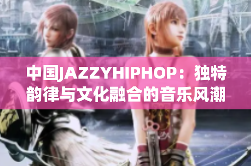 中国JAZZYHIPHOP：独特韵律与文化融合的音乐风潮