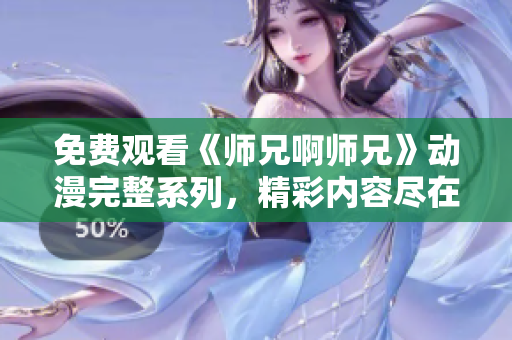 免费观看《师兄啊师兄》动漫完整系列，精彩内容尽在此！