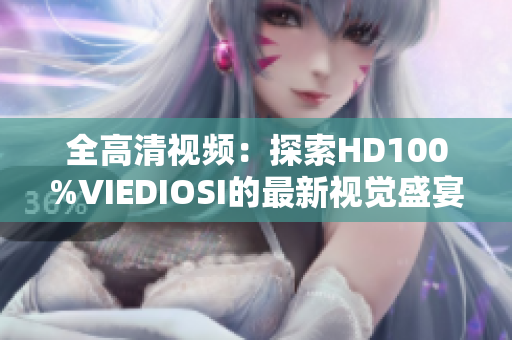 全高清视频：探索HD100%VIEDIOSI的最新视觉盛宴