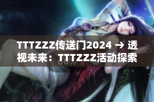 TTTZZZ传送门2024 → 透视未来：TTTZZZ活动探索