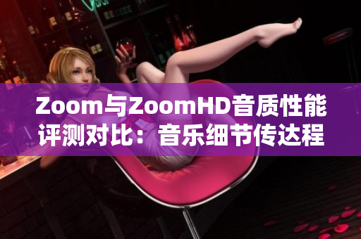 Zoom与ZoomHD音质性能评测对比：音乐细节传达程度大比拼