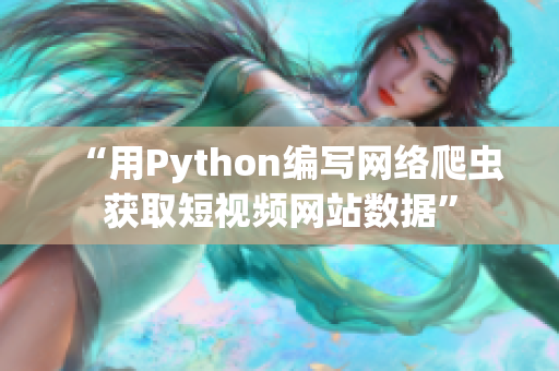 “用Python编写网络爬虫获取短视频网站数据”