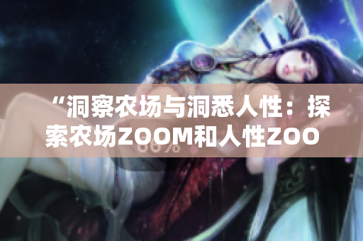 “洞察农场与洞悉人性：探索农场ZOOM和人性ZOOM的不同”