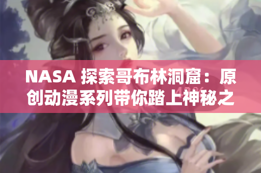 NASA 探索哥布林洞窟：原创动漫系列带你踏上神秘之旅