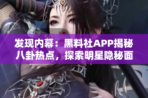 发现内幕：黑料社APP揭秘八卦热点，探索明星隐秘面纱！