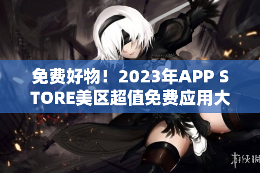 免费好物！2023年APP STORE美区超值免费应用大揭秘