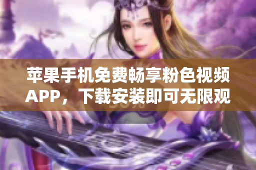 苹果手机免费畅享粉色视频APP，下载安装即可无限观看！