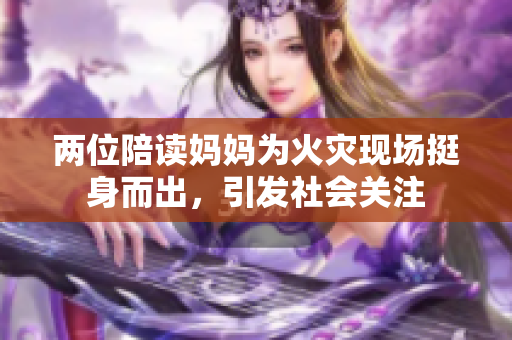 两位陪读妈妈为火灾现场挺身而出，引发社会关注