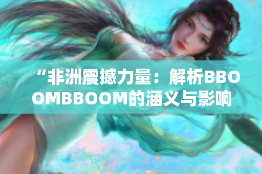 “非洲震撼力量：解析BBOOMBBOOM的涵义与影响”