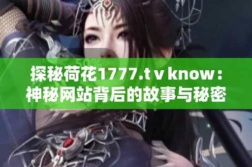 探秘荷花1777.tⅴknow：神秘网站背后的故事与秘密揭秘