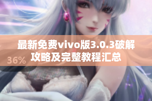 最新免费vivo版3.0.3破解攻略及完整教程汇总