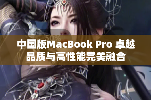 中国版MacBook Pro 卓越品质与高性能完美融合