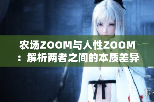 农场ZOOM与人性ZOOM：解析两者之间的本质差异