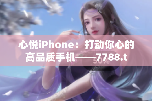 心悦iPhone：打动你心的高品质手机——7788.t