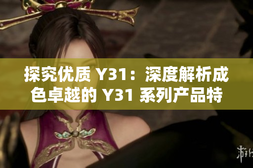 探究优质 Y31：深度解析成色卓越的 Y31 系列产品特点与性能亮点