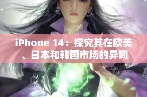 iPhone 14：探究其在欧美、日本和韩国市场的异同