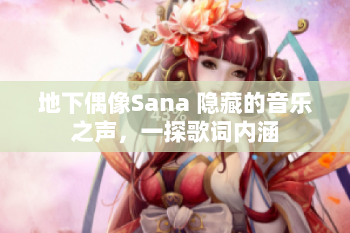 地下偶像Sana 隐藏的音乐之声，一探歌词内涵