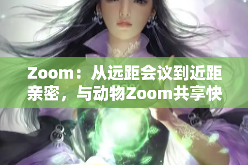 Zoom：从远距会议到近距亲密，与动物Zoom共享快乐