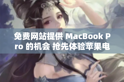 免费网站提供 MacBook Pro 的机会 抢先体验苹果电脑的机会!