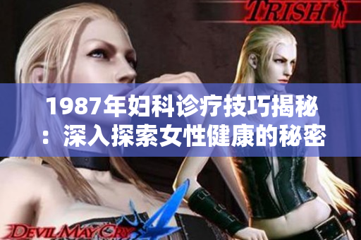 1987年妇科诊疗技巧揭秘：深入探索女性健康的秘密